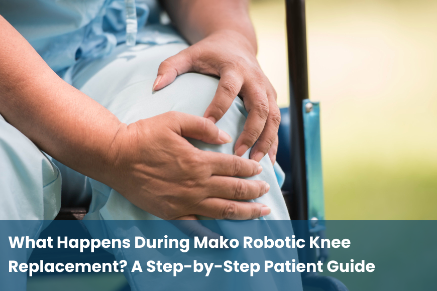 What Happens During Mako Robotic Knee Replacement? A Step-by-Step Patient Guide